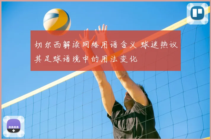 切尔西解读网络用语含义 球迷热议其足球语境中的用法变化