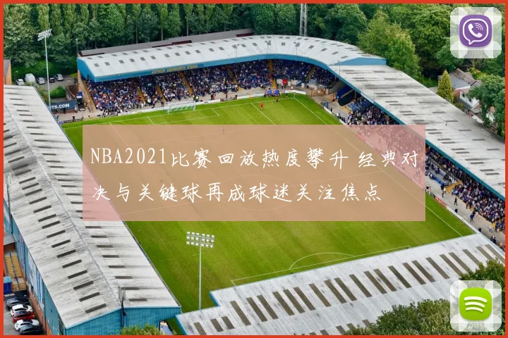 NBA2021比赛回放热度攀升 经典对决与关键球再成球迷关注焦点