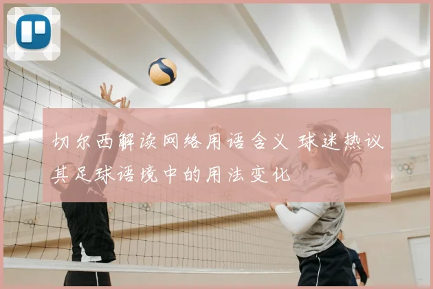 切尔西解读网络用语含义 球迷热议其足球语境中的用法变化